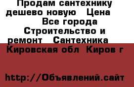 Продам сантехнику дешево новую › Цена ­ 20 - Все города Строительство и ремонт » Сантехника   . Кировская обл.,Киров г.